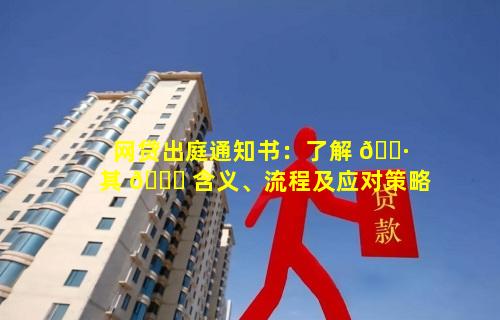 网贷出庭通知书：了解 🕷 其 🐘 含义、流程及应对策略